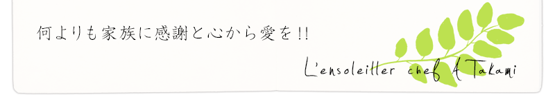 何よりも家族に感謝と心から愛を!!L'ensoleiller chef A Takami